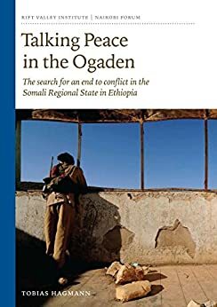 Talking Peace in the Ogaden: The search for an end to conflict in the Somali Regional State in Ethiopia by Tobias Hagmann