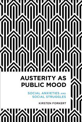 Austerity as Public Mood: Social Anxieties and Social Struggles by Kirsten Forkert