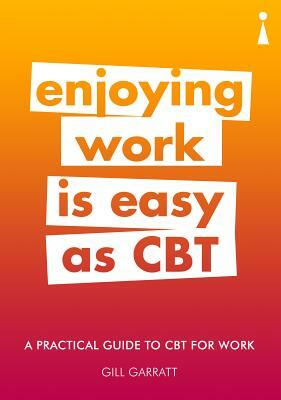 A Practical Guide to CBT for Work: Enjoying Work Is Easy as CBT by Gill Garratt