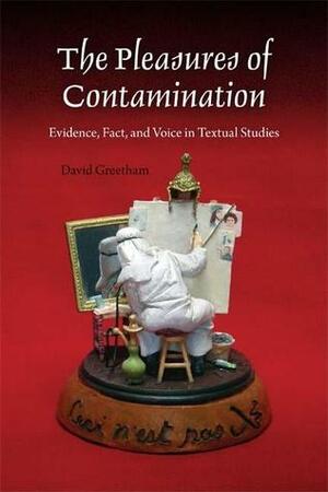 The Pleasures of Contamination: Evidence, Text, and Voice in Textual Studies by David Greetham