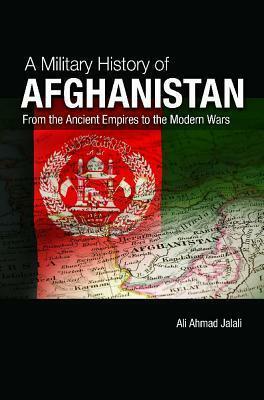 A Military History of Modern Afghanistan: From the Great Game to the War on Terror by Ali Ahmad Jalali