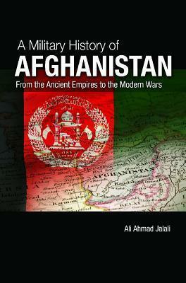 A Military History of Modern Afghanistan: From the Great Game to the War on Terror by Ali Ahmad Jalali
