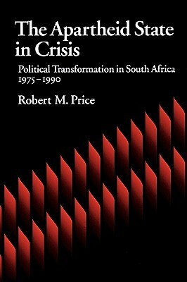 The Apartheid State in Crisis: Political Transformation of South Africa, 1975-1990 by Robert M. Price