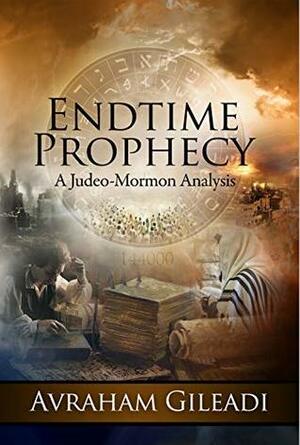 Endtime Prophecy: A Judeo-Mormon Analysis by Avraham Gileadi