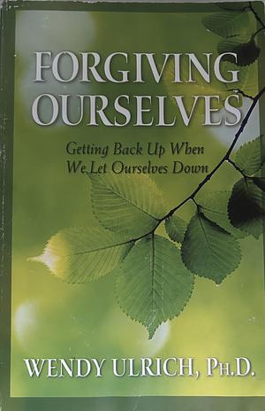 Forgiving Ourselves: Getting Back Up when We Let Ourselves Down by Wendy Ulrich