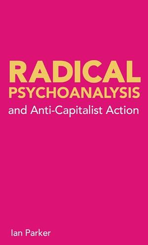 Radical Psychoanalysis and Anti-Capitalist Action by Ian Parker