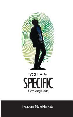 You Are Specific: Don't lose yourself by Kwabena Eddie Mankata