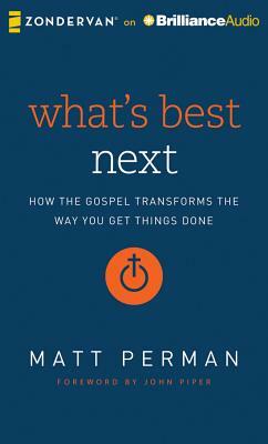 What's Best Next: How the Gospel Transforms the Way You Get Things Done by Matt Perman