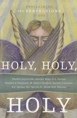 Holy, Holy, Holy: Proclaiming the Perfections of God by Thabiti M. Anyabwile, Alistair Begg, Steven J. Lawson, Derek W.H. Thomas, W. Robert Godfrey, R.C. Sproul, R.C. Sproul Jr., D.A. Carson, Sinclair B. Ferguson