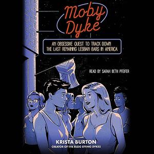 Moby Dyke: An Obsessive Quest to Track Down the Last Remaining Lesbian Bars in America by Krista Burton, Krista Burton