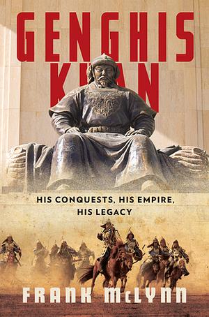 Genghis Khan: His Conquests, His Empire, His Legacy by Frank McLynn