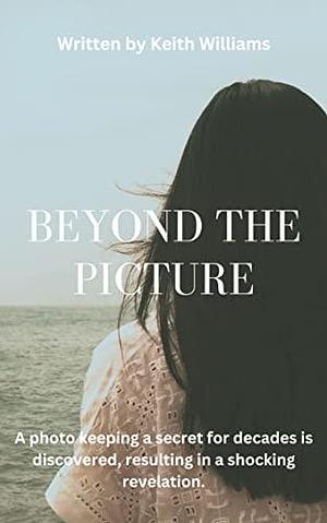 Beyond the Picture : A deeply moving and engaging mystery romance story, the must read debut novel of 2023 by Keith Williams, Keith Williams