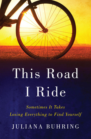 This Road I Ride: Sometimes It Takes Losing Everything to Find Yourself by Juliana Buhring