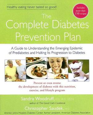 The Complete Diabetes Prevention Plan: A Guide to Understanding the Emerging Epidemic of Prediabetes and Halting Its PR by Sandra Woodruff, Christopher Saudek