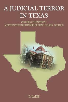 A Judicial Terror in Texas: Crossing the Nation..a Fifteen Year Nightmare of Being Falsely Accused by D. Laine