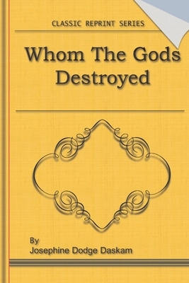Whom the Gods Destroyed: Classic Novel Reprint by Josephine Dodge Daskam