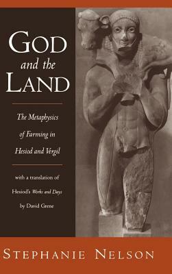 God and the Land: The Metaphysics of Farming in Hesiod and Vergil by Stephanie a. Nelson