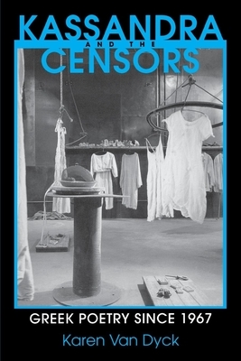 Kassandra and the Censors: Greek Poetry Since 1967 by Karen Van Dyck