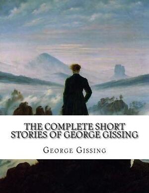 The Complete Short Stories of George Gissing by George Gissing