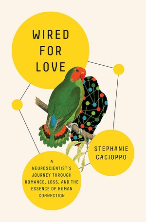 Wired for Love: A Neuroscientist's Journey Through Romance, Loss, and the Essence of Human Connection by Stephanie Cacioppo