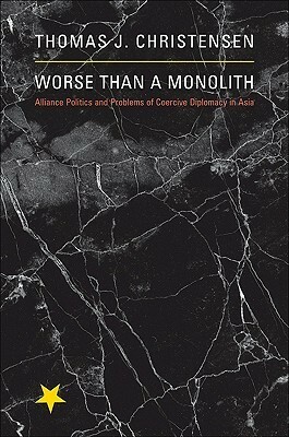 Worse Than a Monolith: Alliance Politics and Problems of Coercive Diplomacy in Asia by Thomas J. Christensen