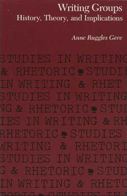 Writing Groups: History, Theory, and Implications by Anne Ruggles Gere