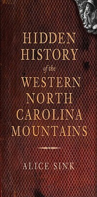 Hidden History of the North Carolina Mountains by Alice Sink