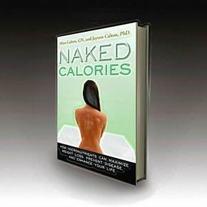 Naked Calories: Discover How Micronutrients Can Maximize Weight Lose, Prevent Dosease and Enhance Your Life by Mira Calton, Mira And Jayson Calton