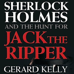 Sherlock Holmes and the Hunt for Jack the Ripper by Gerard Kelly