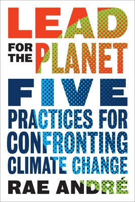 Lead for the Planet: Five Practices for Confronting Climate Change by Rae André