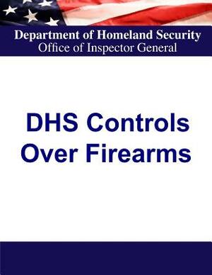 Department of Homeland Security Controls Over Firearms by Department of Homeland Security, Office of Inspector General