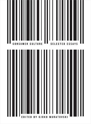 Consumer Culture: Selected Essays by Gjoko Muratovski