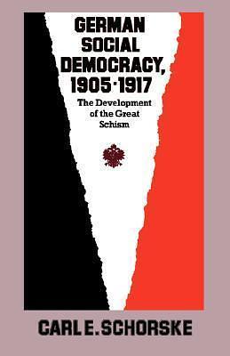 German Social Democracy, 1905–1917: The Development of the Great Schism by Carl E. Schorske, Carl E. Schorske