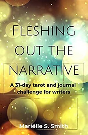 Fleshing Out the Narrative: A 31-Day Tarot and Journal Challenge for Writers (Creative Tarot Book 3) by Mariëlle S. Smith
