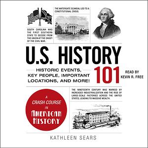 U.S. History 101: Historic Events, Key People, Improtant Locations, and More! by Kathleen Sears