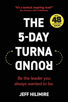 The 5-Day Turnaround: Be the leader you always wanted to be. by Jeff Hilimire