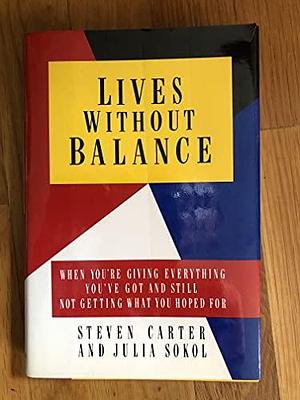 Lives Without Balance: When You're Giving Everything You've Got and Still Not Getting what You Hoped for by Steven Carter, Julia Sokol