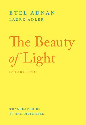 The Beauty of Light: Interviews with Etel Adnan by Laure Adler, Etel Adnan