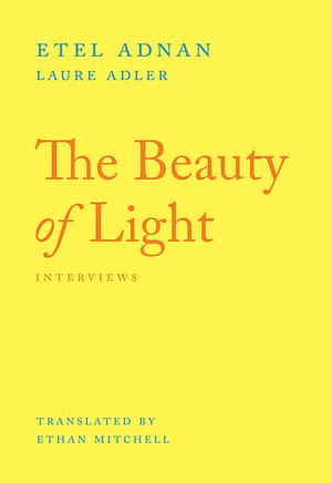 The Beauty of Light: Interviews with Etel Adnan by Etel Adnan, Laure Adler