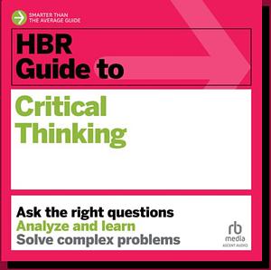 HBR Guide to Critical Thinking by Harvard Business Review