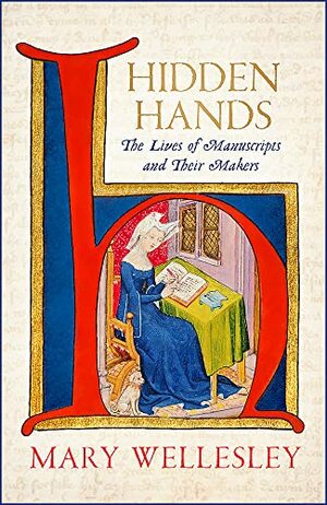 Hidden Hands: The Lives of Manuscripts and Their Makers by Mary Wellesley