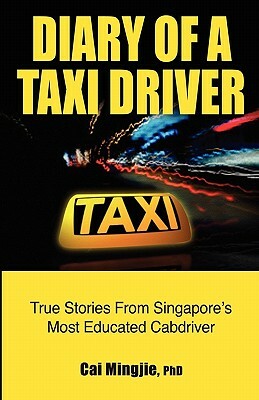 Diary of a Taxi Driver: True Stories From Singapore's Most Educated Cabdriver by Cai Mingjie Phd