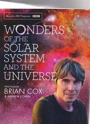 Wonders Of The Solar System And The Universe by Andrew Cohen, Brian Cox, Brian Cox