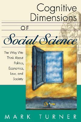 Cognitive Dimensions of Social Science: The Way We Think about Politics, Economics, Law, and Society by Mark Turner