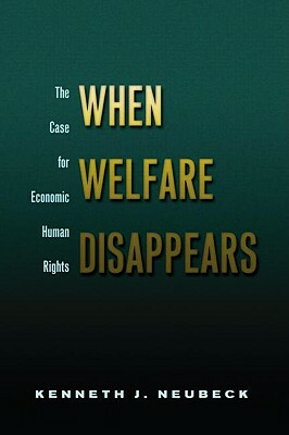 When Welfare Disappears: The Case for Economic Human Rights by Kenneth J. Neubeck