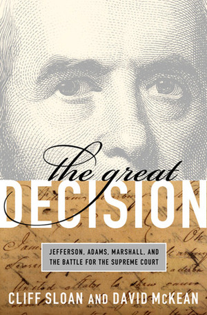 The Great Decision: Jefferson, Adams, Marshall, and the Battle for the Supreme Court by David McKean, Cliff Sloan