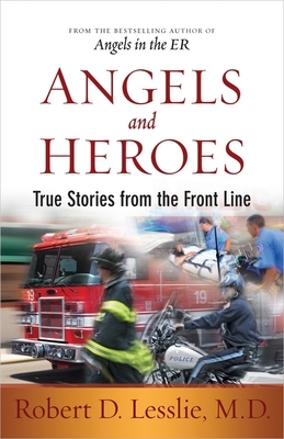 Angels and Heroes: True Stories from the Front Line by Robert D. Lesslie