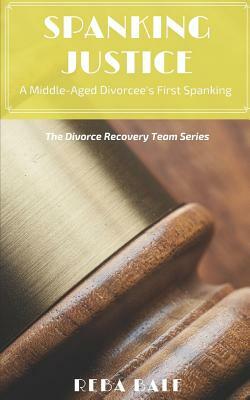 Spanking Justice: A Middle-Aged Divorcee's First Spanking: The Divorce Recovery Team Series by Reba Bale