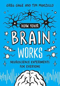 How Your Brain Works: Neuroscience Experiments for Everyone by Tim Marzullo, Greg Gage