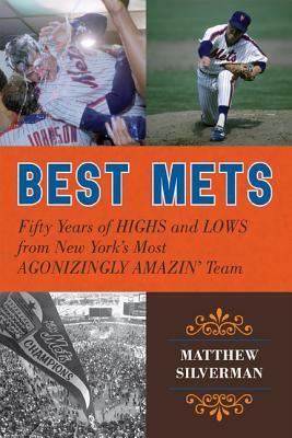 Best Mets: Fifty Years of Highs and Lows from New York's Most Agonizingly Amazin' Team by Matthew Silverman